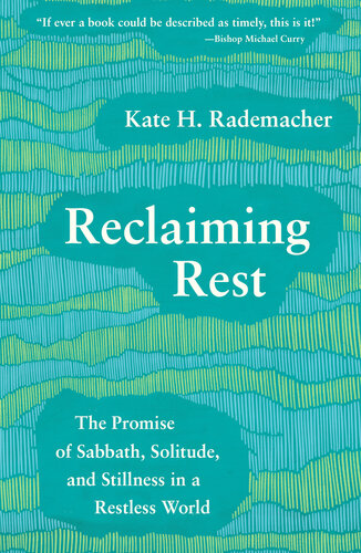 Reclaiming Rest The Promise Of Sabbath Solitude And Stillness In A Restless World Kate H Rademacher