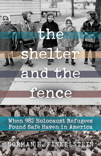 The Shelter And The Fence When 982 Holocaust Refugees Found Safe Haven In America Norman H Finkelstein