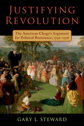 Justifying Revolution The American Clergys Argument For Political Resistance 17501776 Gary L Steward