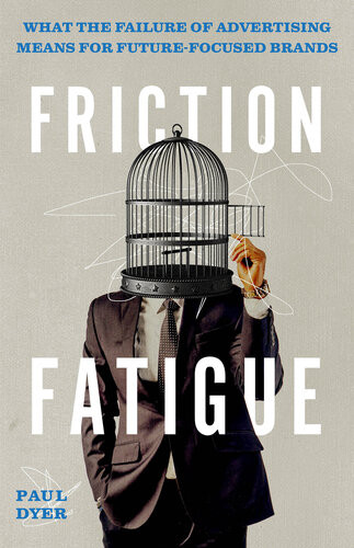 Friction Fatigue What The Failure Of Advertising Means For Futurefocused Brands Paul Dyer