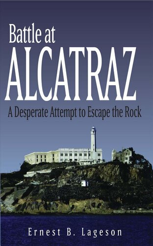 Battle At Alcatraz A Desperate Attempt To Escape The Rock Ernest B Lageson