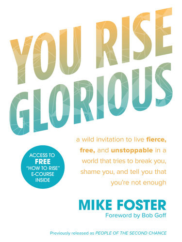 You Rise Glorious A Wild Invitation To Live Fierce Free And Unstoppable In A World That Tries To Break You Shame You And Tell You That Youre Not Enough Mike Foster