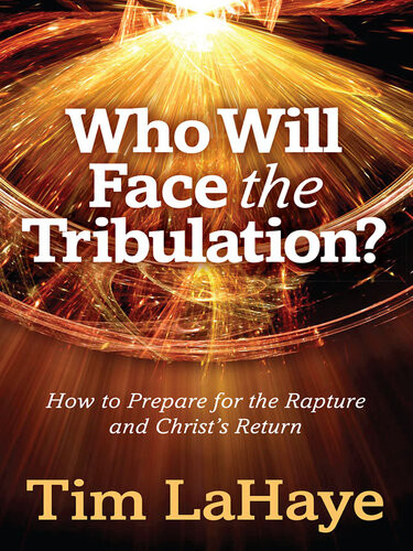 Who Will Face The Tribulation How To Prepare For The Rapture And Christs Return Tim Lahaye