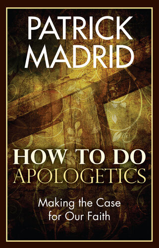 How To Do Apologetics Making The Case For Our Faith Patrick Madrid