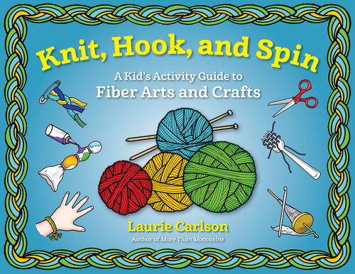 Knit Hook And Spin A Kids Activity Guide To Fiber Arts And Crafts Laurie Carlson