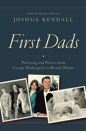 First Dads Parenting And Politics From George Washington To Barack Obama Joshua Kendall
