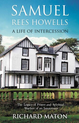 Samuel Rees Howells A Life Of Intercession The Legacy Of Prayer And Spiritual Warfare Of An Intercessor Richard A Maton