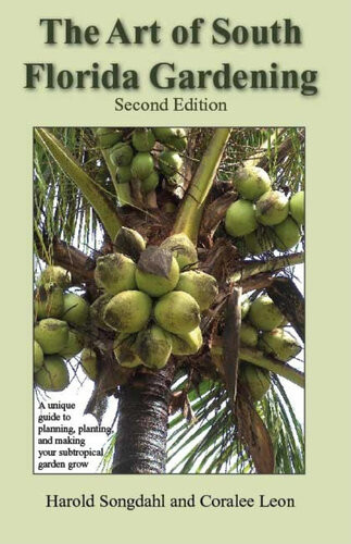 The Art Of South Florida Gardening A Unique Guide To Planning Planting And Making Your Subtropical Garden Grow Harold Songdahl