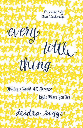 Every Little Thing Making A World Of Difference Right Where You Are Deidra Riggs