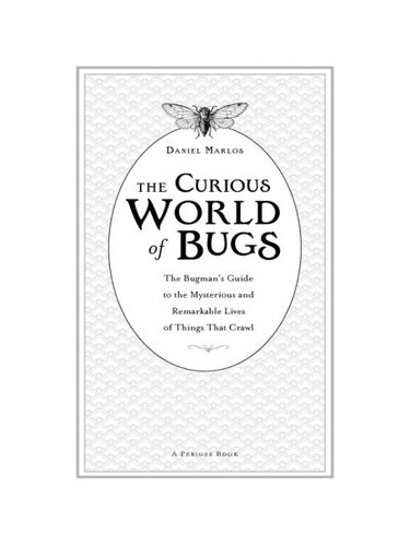 The Curious World Of Bugs The Bugmans Guide To The Mysterious And Remarkable Lives Of Things That Crawl Daniel Marlos