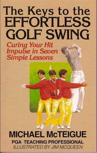 The Keys To The Effortless Golf Swing Curing Your Hit Impulse In Seven Simple Lessons Michael Mcteigue