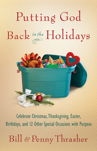 Putting God Back In The Holidays Celebrate Christmas Thanksgiving Easter Birthdays And 12 Other Special Occasions With Purpose Bill Thrasher Penny Thrasher