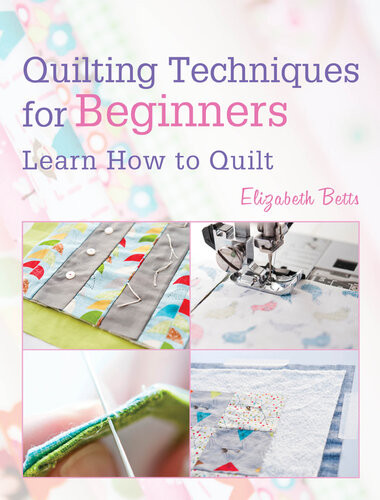 Quilting Techniques For Beginners Learn How To Quilt Elizabeth Betts