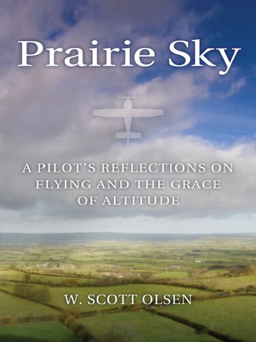 Prairie Sky A Pilots Reflections On Flying And The Grace Of Altitude W Scott Olsen