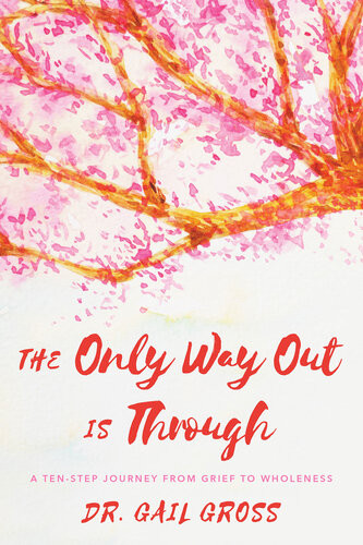 The Only Way Out Is Through A Tenstep Journey From Grief To Wholeness Gail Gross