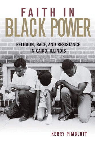 Faith In Black Power Religion Race And Resistance In Cairo Illinois Kerry Pimblott