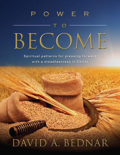Power To Become Spiritual Patterns For Pressing Forward With A Steadfastness In Christ David A Bednar