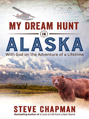 My Dream Hunt In Alaska With God On The Adventure Of A Lifetime Steve Chapman