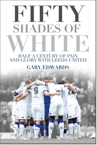 Fifty Shades Of White Half A Century Of Pain And Glory With Leeds United Gary Edwards
