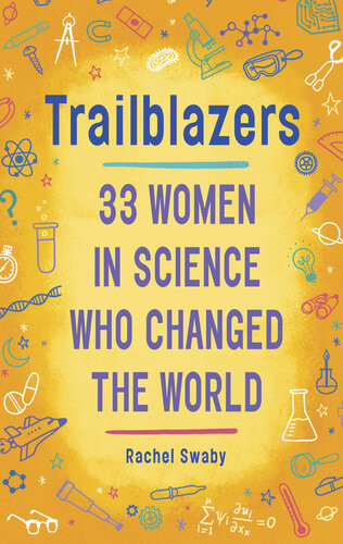 Trailblazers 33 Women In Science Who Changed The World Rachel Swaby