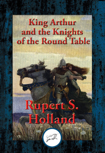 King Arthur And The Knights Of The Round Table With Linked Table Of Contents Rupert S Holland