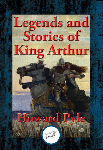 Legends And Stories Of King Arthur The Story Of King Arthur And His Knights The Story Of The Champions Of The Round Table The Story Of Sir Launcelot And His Companions The Story Of The Grail And The Passing Of Arthur Howard Pyle