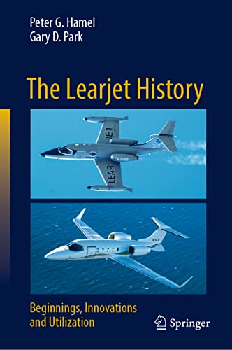 The Learjet History Beginnings Innovations And Utilization Peter G Hamel