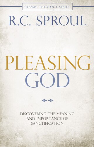 Pleasing God Discovering The Meaning And Importance Of Sanctification R C Sproul