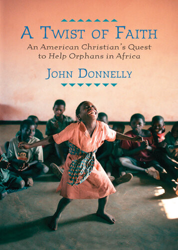 A Twist Of Faith An American Christians Quest To Help Orphans In Africa John Donnelly