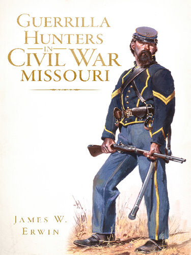 Guerrilla Hunters In Civil War Missouri James W Erwin
