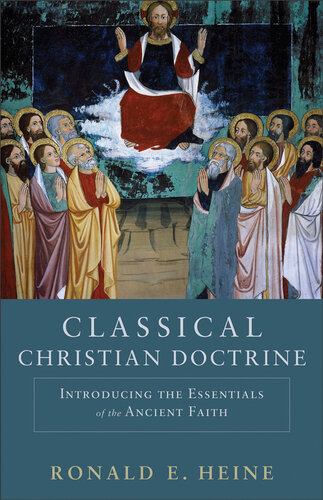 Classical Christian Doctrine Introducing The Essentials Of The Ancient Faith Ronald E Heine