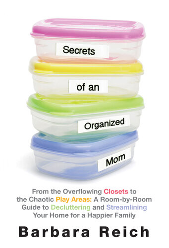 Secrets Of An Organized Mom From The Overflowing Closets To The Chaotic Play Areas A Roombyroom Guide To Decluttering And Streamlining Your Home For A Happier Family Barbara Reich