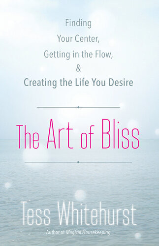 The Art Of Bliss Finding Your Center Getting In The Flow And Creating The Life You Desire Tess Whitehurst