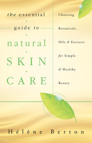 The Essential Guide To Natural Skin Care Choosing Botanicals Oils Extracts For Simple Healthy Beauty Hlne Berton
