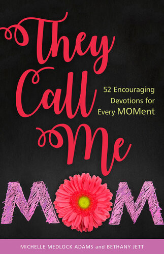 They Call Me Mom 52 Encouraging Devotions For Every Moment Michelle Medlock Adams