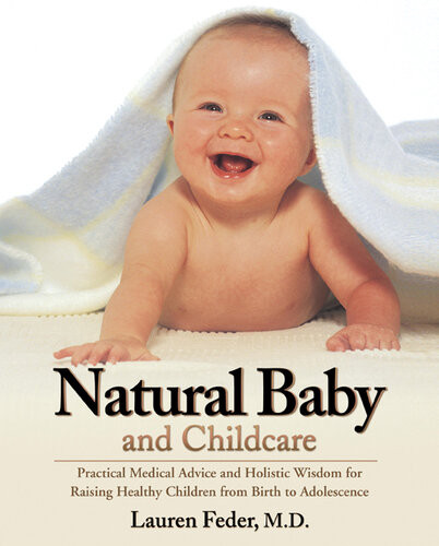 Natural Baby And Childcare Practical Medical Advice And Holistic Wisdom For Raising Healthy Children From Birth To Adolescence Lauren Feder