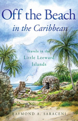 Off The Beach In The Caribbean Travels In The Little Leeward Islands Raymond A Saraceni