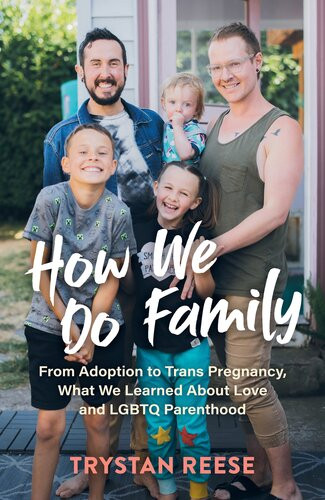 How We Do Family From Adoption To Trans Pregnancy What We Learned About Love And Lgbtq Parenthood Trystan Reese