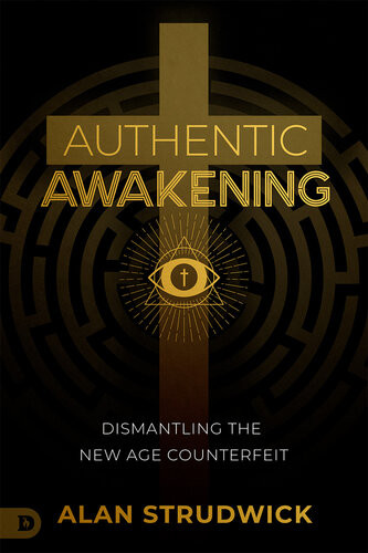 Authentic Awakening Dismantling The New Age Counterfeit Alan Strudwick