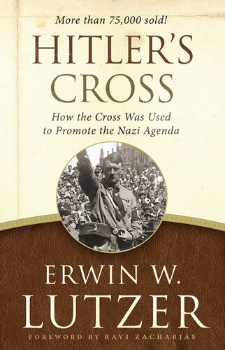 Hitlers Cross How The Cross Was Used To Promote The Nazi Agenda Erwin W Lutzer