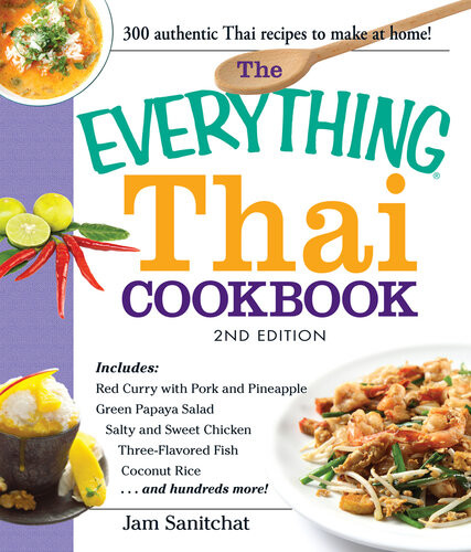 The Everything Thai Cookbook Includes Red Curry With Pork And Pineapple Green Papaya Salad Salty And Sweet Chicken Threeflavored Fish Coconut Rice And Hundreds More Jam Sanitchat