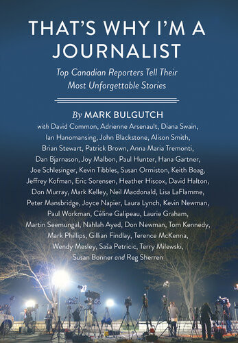 Thats Why Im A Journalist Top Canadian Reporters Tell Their Most Unforgettable Stories Mark Bulgutch