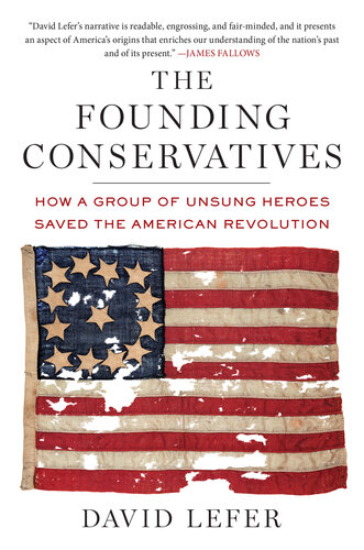 The Founding Conservatives How A Group Of Unsung Heroes Saved The American Revolution David Lefer