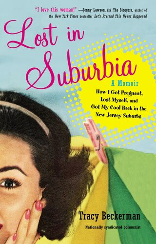 Lost In Suburbia A Memoir Of How I Got Pregnant Lost Myself And Got My Cool Back In The New Jersey Suburbs Tracy Beckerman