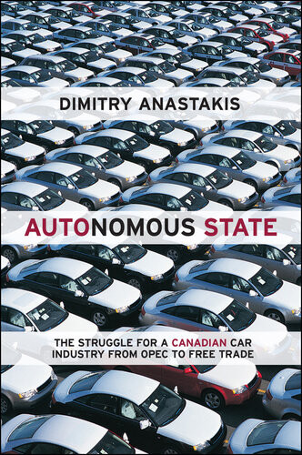 Autonomous State The Struggle For A Canadian Car Industry From Opec To Free Trade Dimitry Anastakis