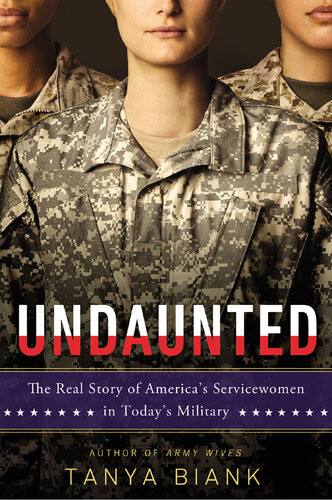 Undaunted The Real Story Of Americas Servicewomen In Todays Military Tanya Biank