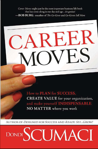 Career Moves How To Plan For Success Create Value For Your Organization And Make Yourself Indispensable No Matter Where You Work Dondi Scumaci