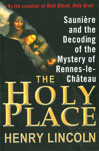 The Holy Place Saunire And The Decoding Of The Mystery Of Renneslechteau Henry Lincoln