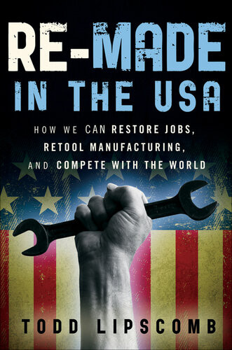 Remade In The Usa How We Can Restore Jobs Retool Manufacturing And Compete With The World Todd Lipscomb