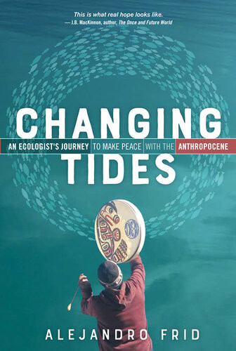 Changing Tides An Ecologists Journey To Make Peace With The Anthropocene Alejandro Frid